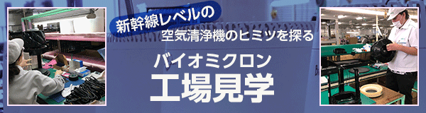 新幹線レベルの空気清浄機のヒミツを探る「バイオミクロン工場見学」
