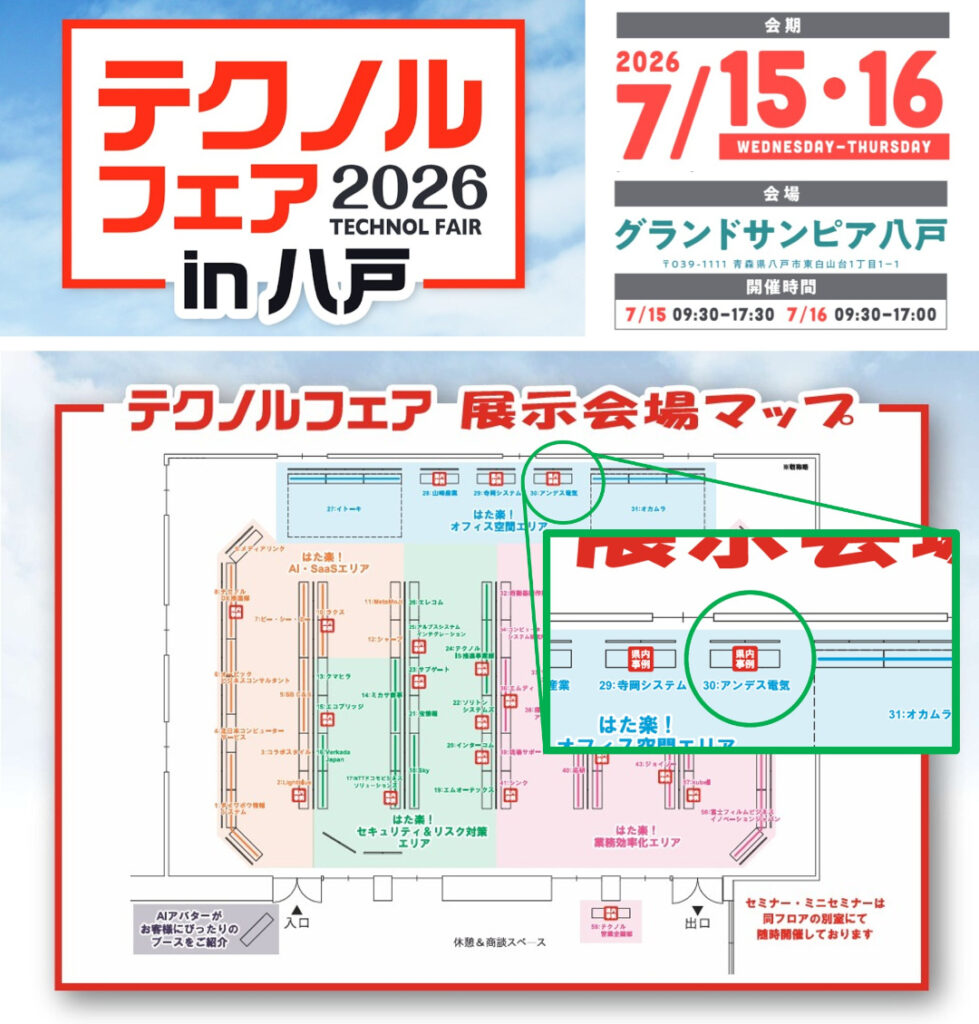 上部には株式会社テクノルが主催する展示会「テクノルフェア2026 in 八戸」のロゴと
日程、開場、開場時間が書いてある。
2026年7月15日と16日に、グランドサンピア八戸で開催される事が分かる。
下部はテクノルフェア展示会場マップである。
アンデス電気は会場の一番奥にある「はた楽！オフィス空間エリア」にブースを構える。ブース番号は30番である。